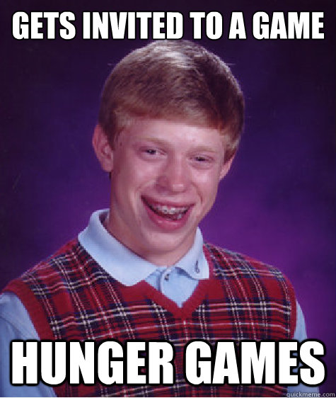 gets invited to a game

 hunger games  Bad Luck Brian