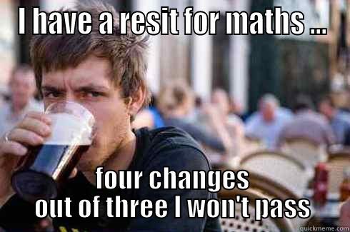 I HAVE A RESIT FOR MATHS ... FOUR CHANGES OUT OF THREE I WON'T PASS Lazy College Senior