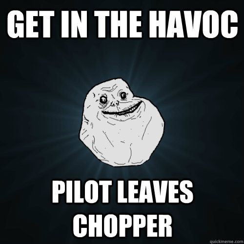 Get in the Havoc Pilot leaves chopper  Forever Alone