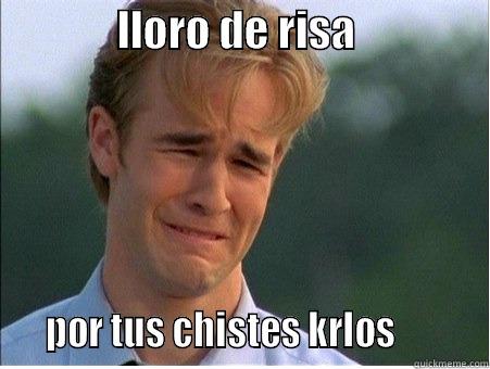              LLORO DE RISA                   POR TUS CHISTES KRLOS          1990s Problems