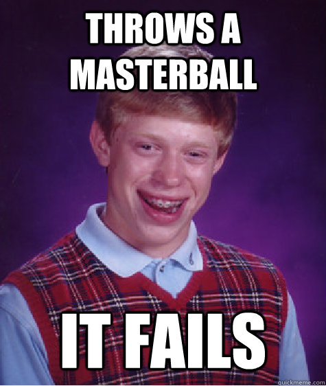 throws a masterball it fails  Bad Luck Brian