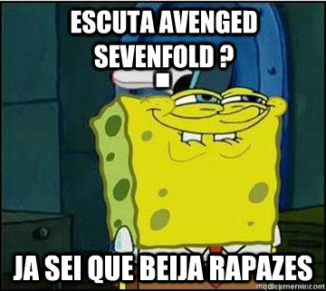 Escuta Avenged Sevenfold ? Ja sei que beija rapazes  Spongebob