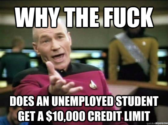 Why the fuck Does an unemployed student get a $10,000 credit limit  Annoyed Picard HD