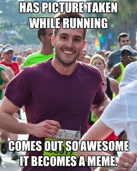 Has picture taken while running Comes out so awesome it becomes a meme.  Ridiculously photogenic guy