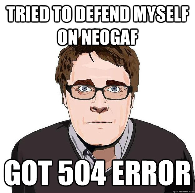 tried to defend myself on neogaf got 504 error - tried to defend myself on neogaf got 504 error  Always Online Adam Orth