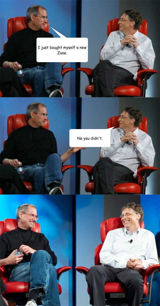 I just bought myself a new Zune. No you didn't.  Steve Jobs vs Bill Gates