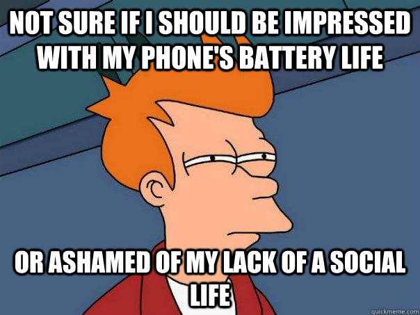 not sure if i should be impressed with my phone's battery life or ashamed of my lack of a social life  Futurama Fry