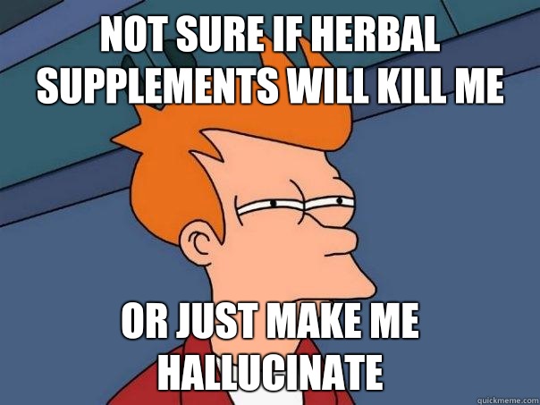 Not sure if herbal supplements will kill me Or just make me hallucinate - Not sure if herbal supplements will kill me Or just make me hallucinate  Futurama Fry