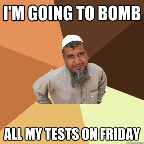 I'm going to bomb All my Tests on Friday  Ordinary Muslim Man