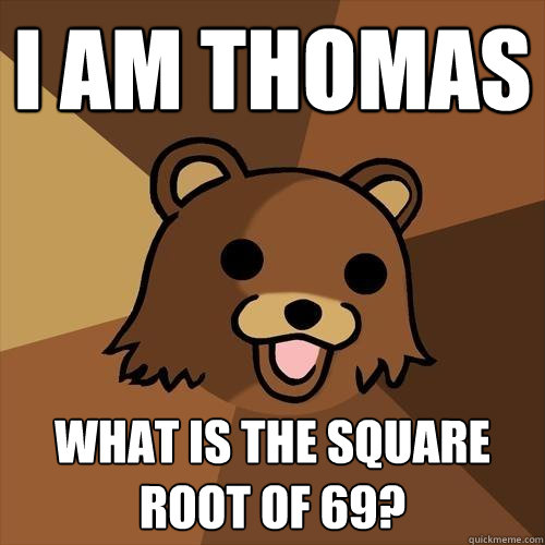 i am thomas what is the square root of 69?  Pedobear