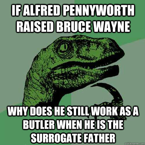 If alfred pennyworth raised Bruce wayne why does he still work as a butler when he is the surrogate father  Philosoraptor