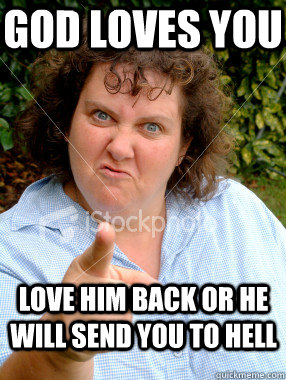 God loves you Love him back or he will send you to hell - God loves you Love him back or he will send you to hell  Defensive Fat Woman