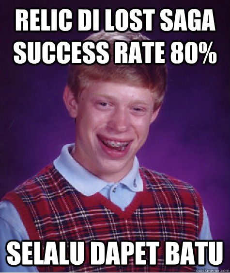 relic di lost saga  success rate 80% selalu dapet batu  Bad Luck Brian