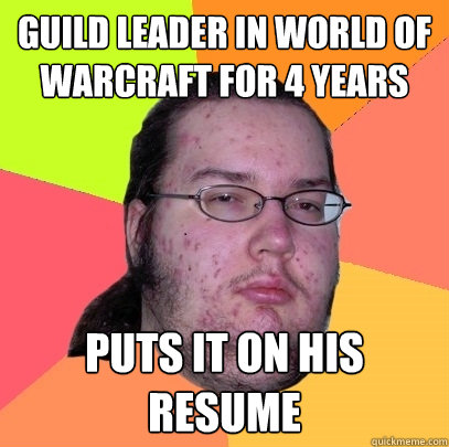 guild leader in world of warcraft for 4 years puts it on his resume - guild leader in world of warcraft for 4 years puts it on his resume  Butthurt Dweller