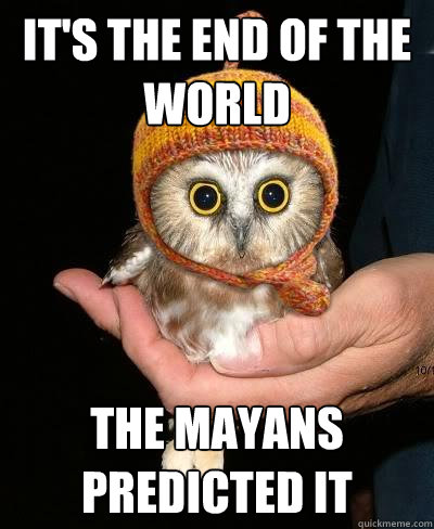 It's the end of the world The Mayans predicted it  