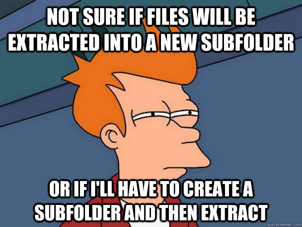 Not sure if files will be extracted into a new subfolder Or if I'll have to create a subfolder and then extract  Futurama Fry