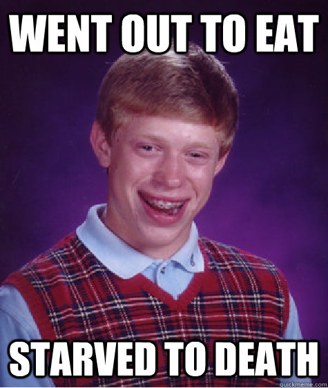 went out to eat starved to death  Bad Luck Brian