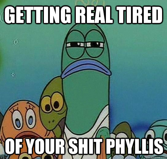 Getting real tired of your shit Phyllis  Serious fish SpongeBob