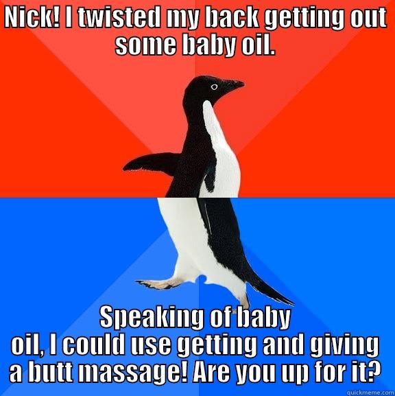 Twisted penguin needs a massage - NICK! I TWISTED MY BACK GETTING OUT SOME BABY OIL. SPEAKING OF BABY OIL, I COULD USE GETTING AND GIVING A BUTT MASSAGE! ARE YOU UP FOR IT? Socially Awesome Awkward Penguin