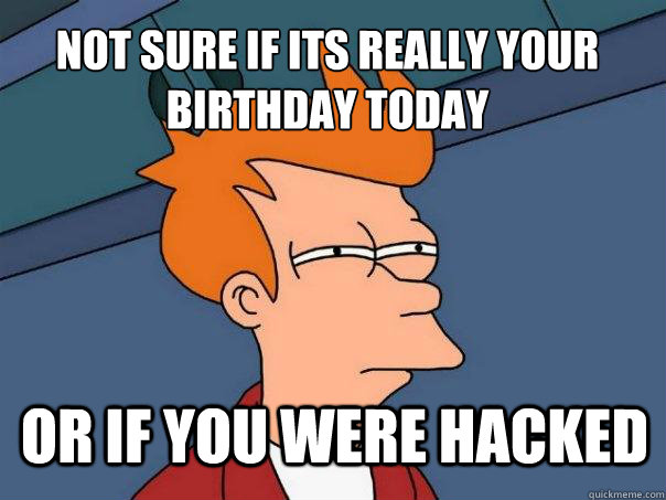 Not sure if it´s really your birthday today Or if you were hacked   Futurama Fry