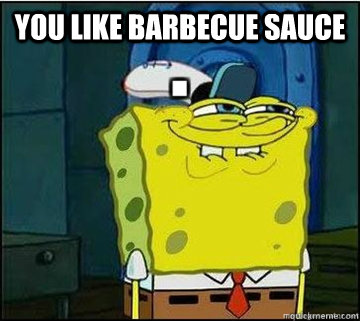 you like barbecue sauce  - you like barbecue sauce   Spongebob