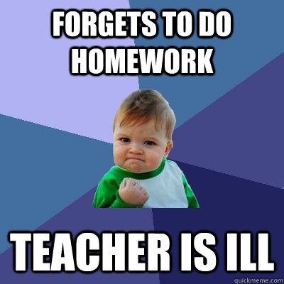 Forgets to do Homework Teacher is ill  Success Kid