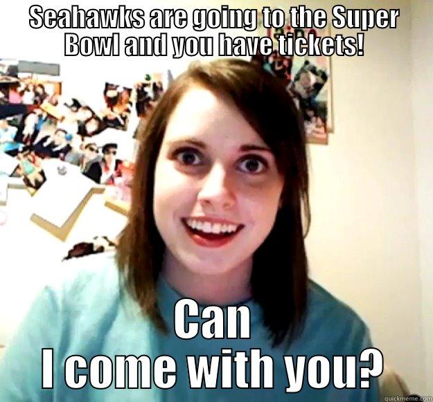 SEAHAWKS ARE GOING TO THE SUPER BOWL AND YOU HAVE TICKETS! CAN I COME WITH YOU? Overly Attached Girlfriend