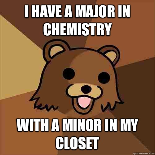 I have a major in chemistry With a minor in my closet - I have a major in chemistry With a minor in my closet  Pedobear