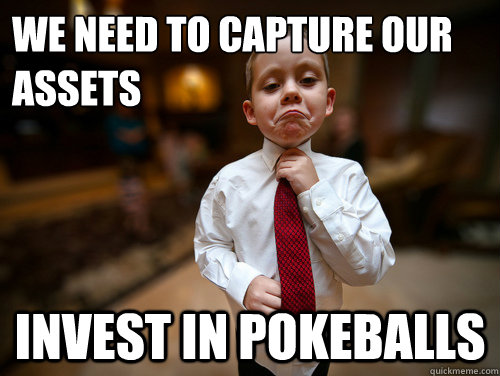 We need to capture our assets Invest in pokeballs  Financial Advisor Kid