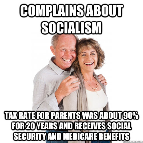 Complains about socialism Tax rate for parents was about 90% for 20 years and receives social security and medicare benefits  Scumbag Baby Boomers