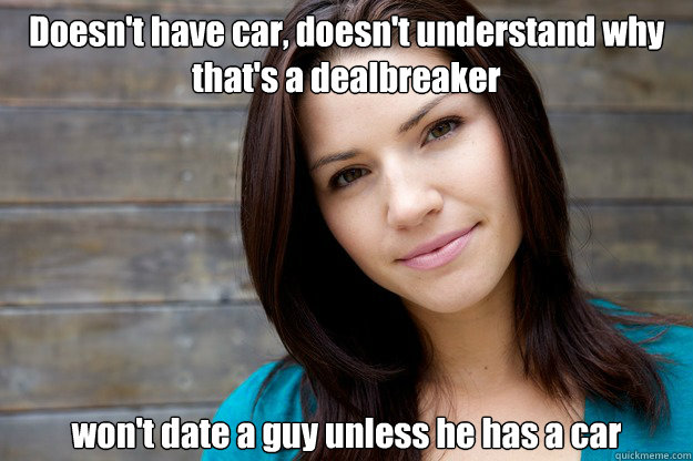 Doesn't have car, doesn't understand why that's a dealbreaker won't date a guy unless he has a car  Women Logic