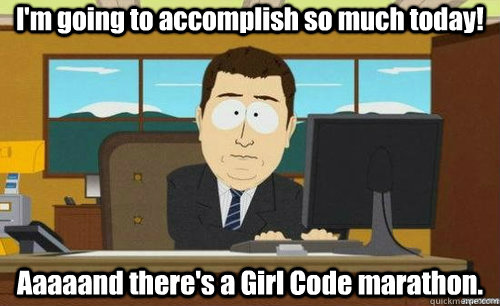 I'm going to accomplish so much today! Aaaaand there's a Girl Code marathon. - I'm going to accomplish so much today! Aaaaand there's a Girl Code marathon.  aaaand its gone