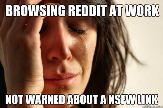 browsing reddit at work not warned about a nsfw link   First World Problems