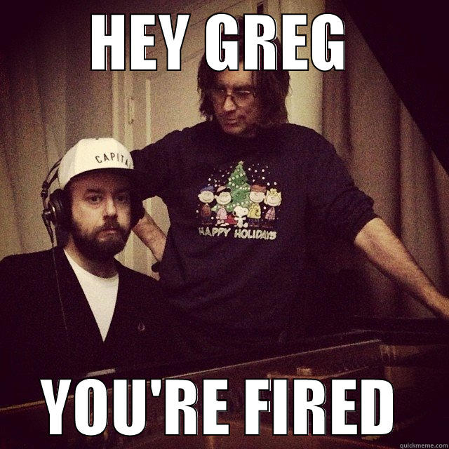 HEY GREG YOU'RE FIRED Misc