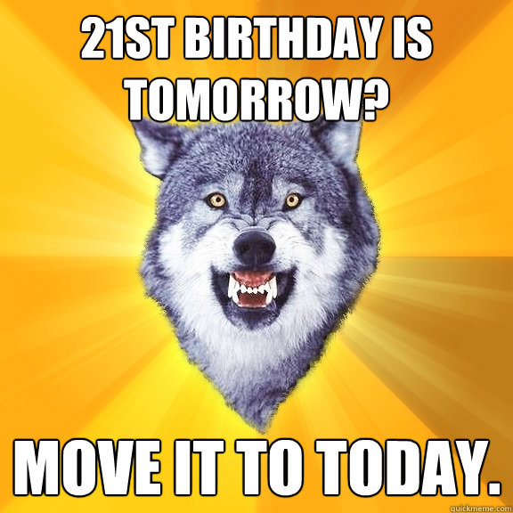 21st birthday is tomorrow? Move it to today.  Courage Wolf