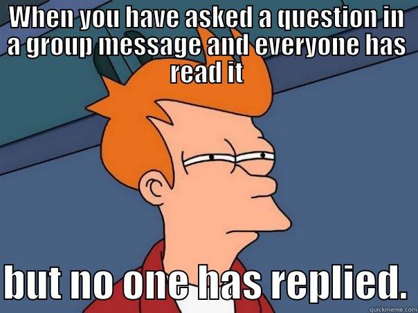 Just answer damn you - WHEN YOU HAVE ASKED A QUESTION IN A GROUP MESSAGE AND EVERYONE HAS READ IT  BUT NO ONE HAS REPLIED. Futurama Fry