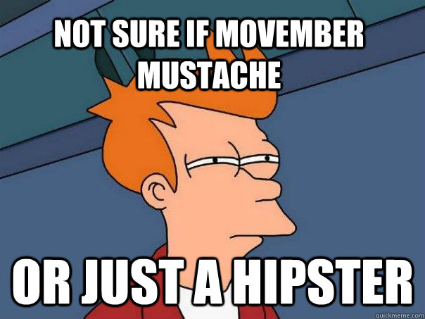 not sure if movember mustache or just a hipster  Futurama Fry