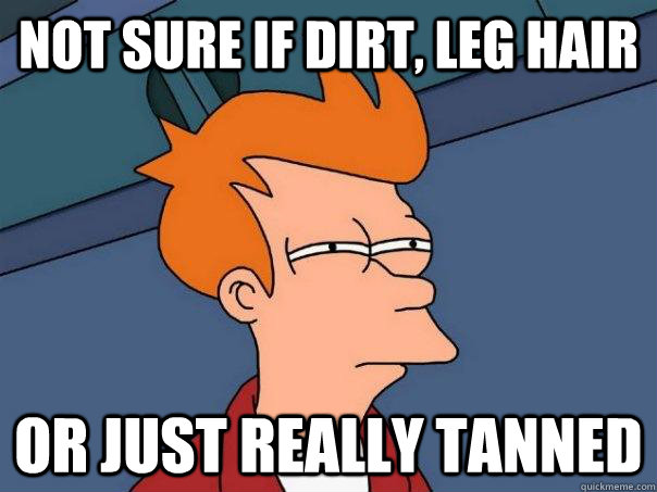 Not sure if dirt, leg hair Or just really tanned  Futurama Fry