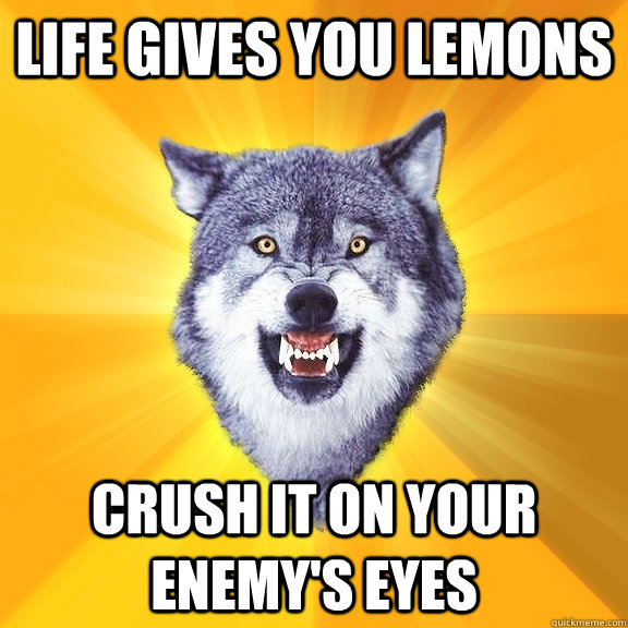 life gives you lemons crush it on your enemy's eyes  Courage Wolf