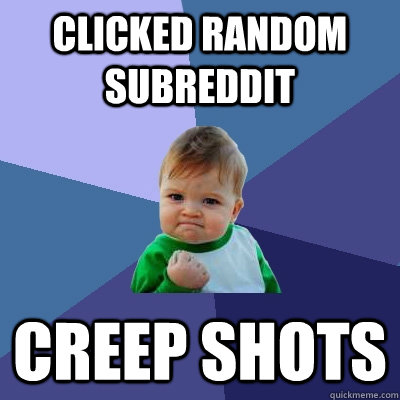 Clicked random subreddit Creep shots  Success Kid