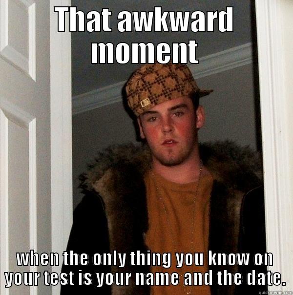 THAT AWKWARD MOMENT WHEN THE ONLY THING YOU KNOW ON YOUR TEST IS YOUR NAME AND THE DATE. Scumbag Steve