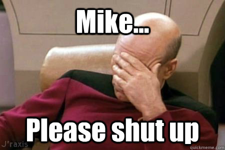 Mike... Please shut up - Mike... Please shut up  Facepalm Picard