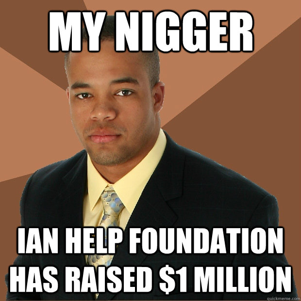 my nigger ian help foundation has raised $1 million  Successful Black Man