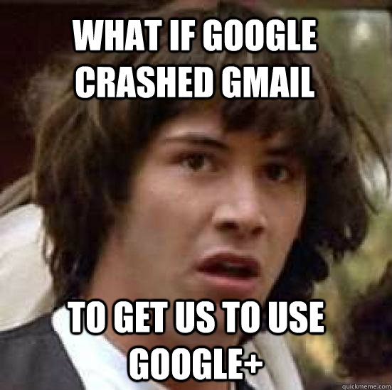 what if Google crashed Gmail to get us to use google+ - what if Google crashed Gmail to get us to use google+  conspiracy keanu