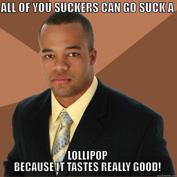 Misunderstood post is misunderstood - ALL OF YOU SUCKERS CAN GO SUCK A  LOLLIPOP BECAUSE IT TASTES REALLY GOOD! Successful Black Man