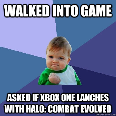 Walked into GAME Asked if Xbox ONE Lanches with Halo: Combat Evolved - Walked into GAME Asked if Xbox ONE Lanches with Halo: Combat Evolved  Success Kid