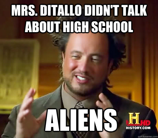 Mrs. DiTallo didn't talk about high school  Aliens - Mrs. DiTallo didn't talk about high school  Aliens  Ancient Aliens