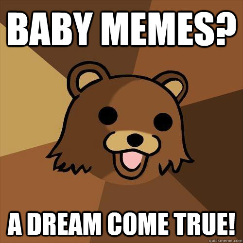 baby memes? a dream come true!  Pedobear