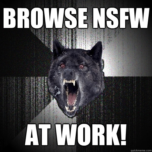 Browse nsfw at work! - Browse nsfw at work!  Insanity Wolf