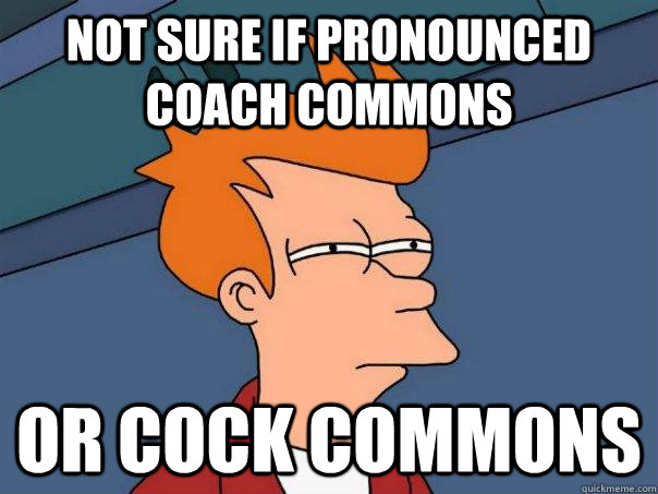 not sure if pronounced coach commons or cock commons  Futurama Fry